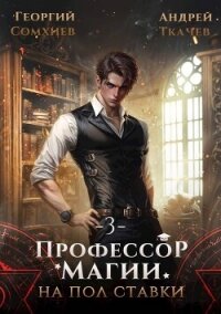 Профессор магии на полставки. Том 3 (СИ) - Сомхиев Георгий (читать книги регистрация TXT, FB2) 📗