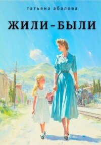 Жили–были - Абалова Татьяна (читать хорошую книгу txt, fb2) 📗