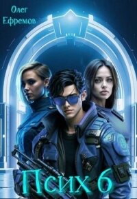 Псих Книга 6 (СИ) - Ефремов Олег (книги полные версии бесплатно без регистрации .TXT, .FB2) 📗