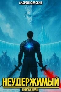 Неудержимый. Книга XXXVIII (СИ) - Боярский Андрей (первая книга txt, fb2) 📗