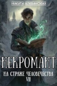 Некромант на страже человечества. Том 7 (СИ) - Клеванский Никита (читать книги онлайн бесплатно регистрация txt, fb2) 📗