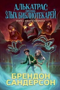 Алькатрас против злых Библиотекарей. Книга 2. Киборги Нотариуса - Сандерсон Брэндон (читать книги онлайн бесплатно полностью TXT, FB2) 📗