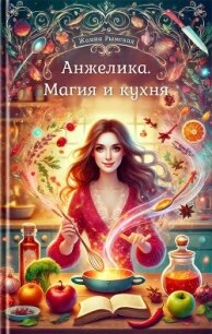 Анжелика. Магия и кухня (СИ) - Рымская Жанна (книги бесплатно без регистрации полные TXT, FB2) 📗