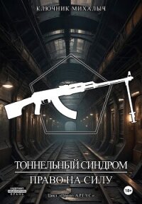 Тоннельный синдром. Книга 2: Право на силу - Михалыч Ключник (книги без регистрации .txt, .fb2) 📗