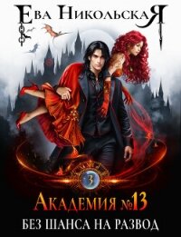 Академия №13. Без шанса на развод - Никольская Ева (читать хорошую книгу полностью .txt, .fb2) 📗