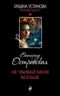Не убивай меня больше - Островская Екатерина (бесплатные книги полный формат .TXT, .FB2) 📗