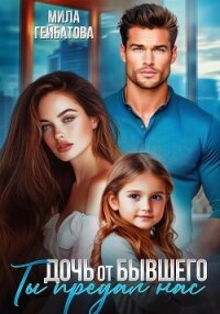 Дочь от бывшего. Ты предал нас - Гейбатова Мила (список книг TXT, FB2) 📗