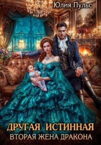 Другая истинная. Вторая жена дракона - Пульс Юлия Александровна (читать книги полностью без сокращений TXT, FB2) 📗