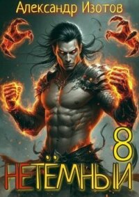 НеТемный 8 (СИ) - Изотов Александр (читать книги онлайн бесплатно без сокращение бесплатно .txt, .fb2) 📗