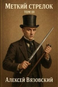 Меткий стрелок. Том III (СИ) - Вязовский Алексей (лучшие книги txt, fb2) 📗