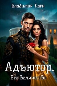 Адъютор. Его Величество - Корн Владимир Алексеевич (лучшие книги читать онлайн бесплатно без регистрации .TXT, .FB2) 📗