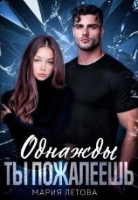 Однажды ты пожалеешь (СИ) - Летова Мария (читаемые книги читать онлайн бесплатно .TXT, .FB2) 📗