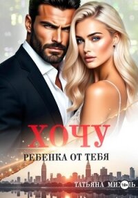 Хочу ребёнка от тебя - Михаль Татьяна (читать книгу онлайн бесплатно без TXT, FB2) 📗