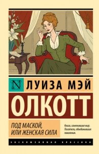 Под маской, или Женская сила - Олкотт Луиза Мэй (лучшие книги читать онлайн бесплатно TXT, FB2) 📗