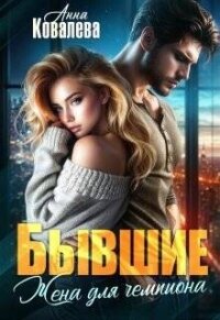 Бывшие. Жена для чемпиона (СИ) - Ковалева Анна (читать книги онлайн бесплатно серию книг .txt, .fb2) 📗