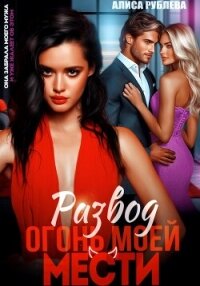 Развод. Огонь моей мести - Рублева Алиса (книги бесплатно .TXT, .FB2) 📗