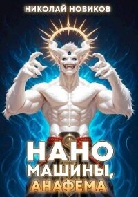 Наномашины, Анафема! Том 11 (СИ) - Новиков Николай Васильевич (книга регистрации .txt, .fb2) 📗