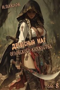 Древесный маг Орловского княжества 8 (СИ) - Павлов Игорь Васильевич (чтение книг .TXT, .FB2) 📗