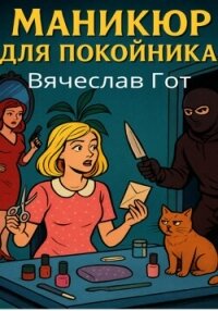 Маникюр для покойника - Гот Вячеслав (читать книги без сокращений TXT, FB2) 📗