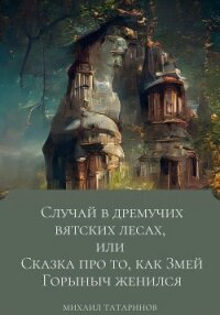 Случай в дремучих Вятских лесах, или Сказка про то, как Змей Горыныч женился - Татаринов Михаил (читать полную версию книги txt, fb2) 📗