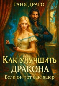 Как улучшить дракона. Если он тот еще ящер (СИ) - Драго Таня (книга читать онлайн бесплатно без регистрации .TXT, .FB2) 📗