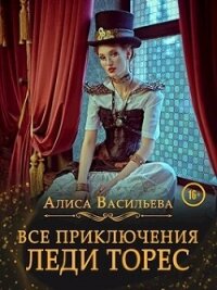 Все приключения леди Торес (СИ) - Васильева Алиса (книги онлайн бесплатно .txt, .fb2) 📗