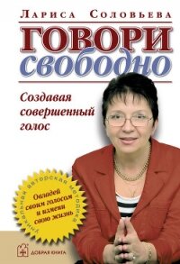 Говори свободно. Создавая совершенный голос - Соловьева Лариса (читать онлайн полную книгу .TXT, .FB2) 📗
