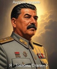 Я – Товарищ Сталин 5 (СИ) - Цуцаев Андрей (читать книги бесплатно полностью без регистрации сокращений TXT, FB2) 📗
