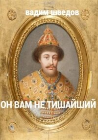 Он вам не Тишайший (СИ) - Шведов Вадим (читать полную версию книги .txt, .fb2) 📗