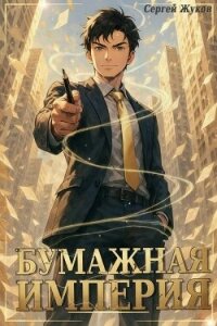 Бумажная империя (СИ) - Жуков Сергей (книги онлайн бесплатно без регистрации полностью .TXT, .FB2) 📗