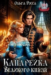 Канарейка Великого князя (СИ) - Росса Ольга Геннадьевна (читать полные книги онлайн бесплатно TXT, FB2) 📗