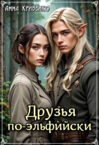 Друзья по-эльфийски (СИ) - Кривенко Анна (первая книга .txt, .fb2) 📗