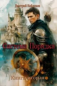 Система Порядка. Книга вторая (СИ) - Найденов Дмитрий (читать книги онлайн полные версии txt, fb2) 📗
