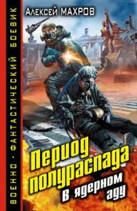 Период полураспада. В ядерном аду - Махров Алексей (читать книги без регистрации .TXT, .FB2) 📗