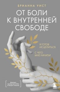От боли к внутренней свободе. Я готов исцелиться. С чего мне начать? - Уист Брианна (читать книги онлайн регистрации .TXT, .FB2) 📗