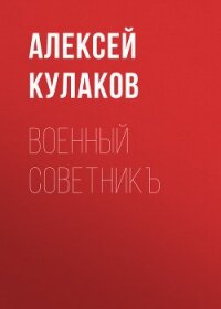 Военный советникъ - Кулаков Алексей Иванович (читать бесплатно книги без сокращений TXT, FB2) 📗