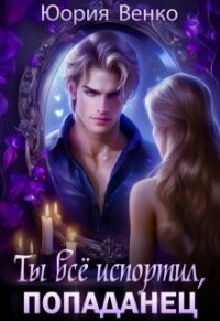 Ты всё испортил, попаданец (СИ) - Венко Юория (книги онлайн бесплатно txt, fb2) 📗