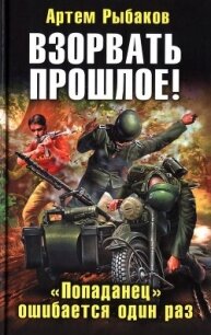 Взорвать прошлое! &laquo;Попаданец&raquo; ошибается один раз - Рыбаков Артем Олегович (книги регистрация онлайн txt, fb2) 📗