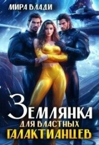 Землянка для властных Галактианцев (СИ) - Влади Мира (читать книги без регистрации полные TXT, FB2) 📗