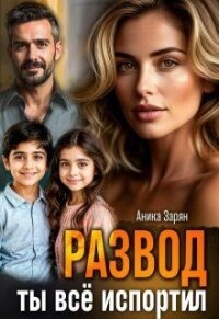 Развод. Ты всё испортил! (СИ) - Зарян Аника (лучшие книги .TXT, .FB2) 📗