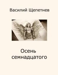 Осень семнадцатого (СИ) - Щепетнев Василий Павлович (читать книги онлайн бесплатно полные версии .txt, .fb2) 📗