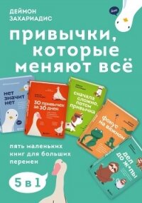 Привычки, которые меняют всё. Пять маленьких книг для больших перемен - Захариадис Деймон (читать книги онлайн без регистрации .TXT, .FB2) 📗