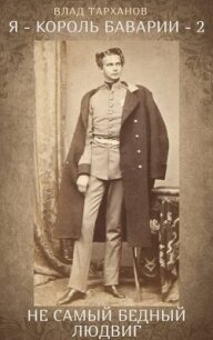 Я – король Баварии – 2. ((Не самый бедный Людвиг)) (СИ) - Тарханов Влад (книги онлайн полные версии бесплатно .TXT, .FB2) 📗