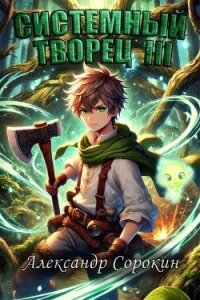Системный Творец III (СИ) - Сорокин Александр Сергеевич (смотреть онлайн бесплатно книга .TXT, .FB2) 📗