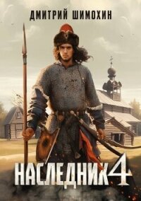 Наследник 4 (СИ) - Шимохин Дмитрий (книги серия книги читать бесплатно полностью .TXT, .FB2) 📗