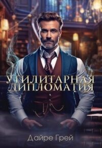 Утилитарная дипломатия (СИ) - Грей Дайре (электронные книги без регистрации .txt, .fb2) 📗