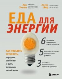 Еда для энергии. Как победить усталость, зарядить свой мозг и быть активным целый день - Уиттен Ари