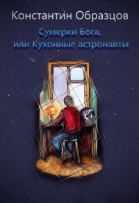 Сумерки Бога, или Кухонные астронавты - Образцов Константин (читаем книги TXT, FB2) 📗