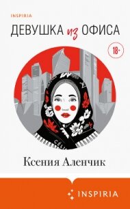 Девушка из офиса - Аленчик Ксения (читать полные книги онлайн бесплатно .TXT, .FB2) 📗