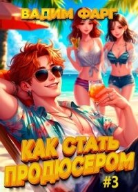 Как стать продюсером 3 (СИ) - Фарг Вадим (читаем бесплатно книги полностью TXT, FB2) 📗